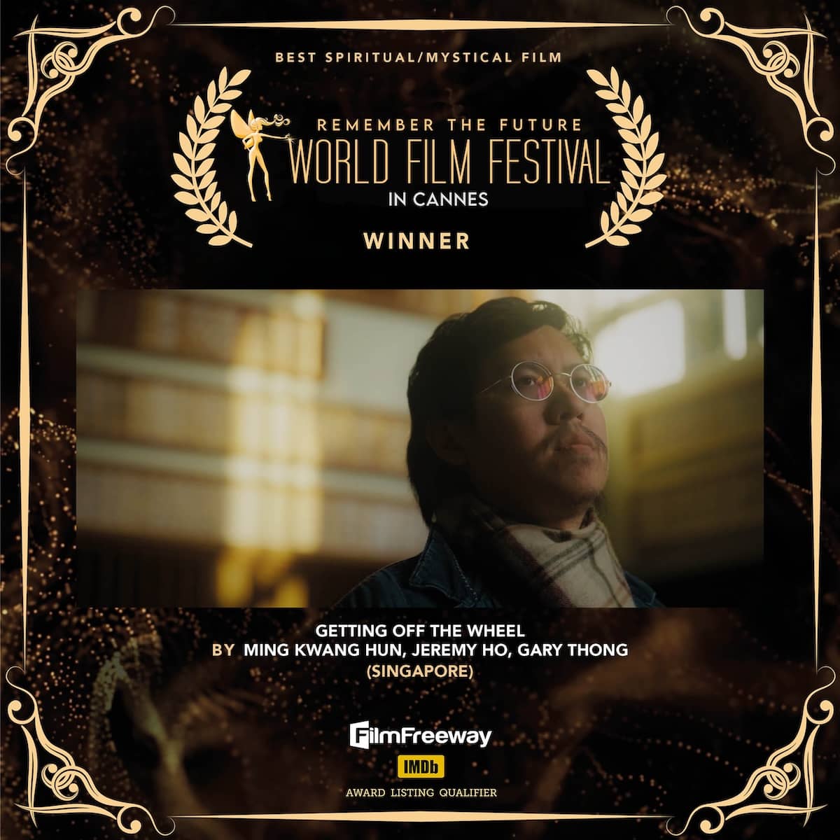 Best Spiritual/Mystical Film<br>Getting Off The Wheel<br>BY Ming Kwang Hun, Jeremy Ho, Gary Thong<br>(Singapore) Best Spiritual/Mystical FilmGetting Off The WheelBY Ming Kwang Hun, Jeremy Ho, Gary Thong(Singapore)